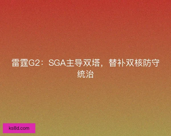 雷霆G2：SGA主导双塔，替补双核防守统治