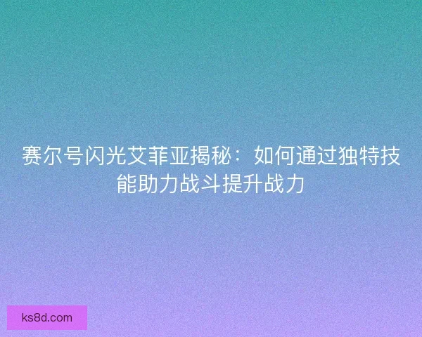 赛尔号闪光艾菲亚揭秘：如何通过独特技能助力战斗提升战力